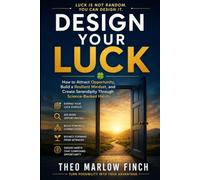 Design Your Luck: How to Attract Opportunity, Build a Resilient Mindset, and Create Serendipity Through Science-Backed Habits