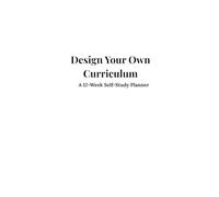 Design Your Own Curriculum: A 12-Week Self-Study Planner: A guided workbook for personal growth, creativity, and lifelong learning
