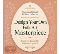 Design Your Own Folk Art Masterpiece: Creativity Inspired by Traditional Symbols (Ukrainian Cultural Wellness Collection)