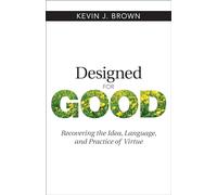 Designed for Good: Recovering the Idea, Language, and Practice of Virtue