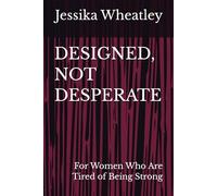 DESIGNED, NOT DESPERATE: For Women Who Are Tired of Being Strong