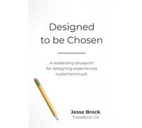 Designed To Be Chosen: A leadership blueprint for designing experiences customers trust.