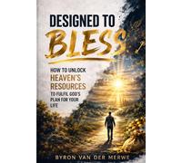 DESIGNED TO BLESS: UNLOCKING HEAVENS RESOURCES TO FULFIL GOD'S PLAN ON EARTH (The Walking With God Series)
