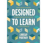 Designed to Learn: Using Design Thinking to Bring Purpose and Passion to the Classroom
