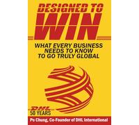 Designed to Win: What Every Business Needs to Know to Go Truly Global: What Every Business Needs to Know to Go Truly Global (DHL’s 50 Years)