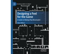 Designing a Feel for the Game : A Guide to Making Play Meaningful