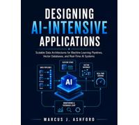 Designing AI-Intensive Applications: Scalable Data Architectures for Machine Learning Pipelines, Vector Databases, and Real-Time AI Systems
