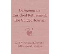 Designing an Enriched Retirement: A 12-W uided Journal for Finding Clarity, Purpose, and Ease in Retirement