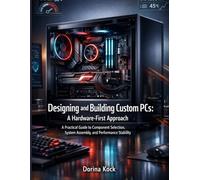 Designing and Building Custom PCs: A Hardware-First Approach: A Practical Guide to Component Selection, System Assembly, and Performance Stability (Technology and Computing)