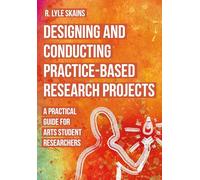Designing and Conducting Practice-Based Research Projects: A Practical Guide for Arts Student Researchers
