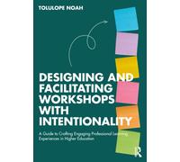 Designing and Facilitating Workshops with Intentionality : A Guide to Crafting Engaging Professional Learning Experiences in Higher Education