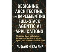 Designing, Architecting, and Implementing Full-Stack Agentic AI Applications: A Practical Guide for Building Autonomous Systems, Intelligent Agents, ... Systems Thinking Are Redefining our World)
