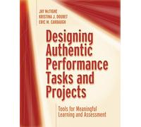 Designing Authentic Performance Tasks and Projects: Tools for Meaningful Learning and Assessment
