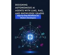 Designing Autonomous AI Agents with LLMs, RAG, and Knowledge Graphs: Step-by-Step Workflows for Modern Developers