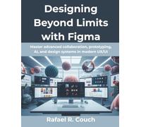 Designing Beyond Limits with Figma: Master advanced collaboration, prototyping, AI, and design systems in modern UX/UI: 10 (Ultimate tech, Ai and Design trends)