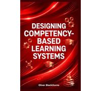 Designing Competency-Based Learning Systems: A Step-by-Step Guide to Mastery Learning, Standards-Based Grading, and Authentic Assessment