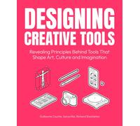 Designing Creative Tools : Revealing the Design Principles Behind the Tools that Shape Art, Culture and Imagination
