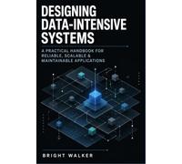 Designing Data-Intensive Systems: A Practical Handbook for Reliable, Scalable & Maintainable Applications
