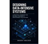 Designing Data-Intensive Systems: A Practical Handbook for Reliable, Scalable & Maintainable Applications