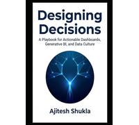 Designing Decisions: A Playbook for Actionable Dashboards, Generative BI, and Data Culture