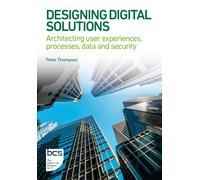 Designing Digital Solutions: Architecting user experiences, processes, data and security (BCS Digital Solutions Collection)