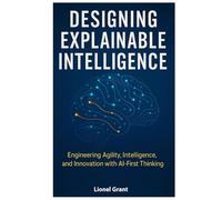 Designing Explainable Intelligence: Engineering Agility, Intelligence, and Innovation with AI-First Thinking