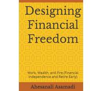 Designing Financial Freedom: Work, Wealth, and Fire (Financial Independence and Retire Early)
