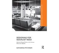 Designing for Socialist Need: Industrial Design Practice in the German Democratic Republic (Routledge Research in Architecture)