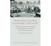 Designing Global Economic Equality: The Making and Unmaking of Global Egalitarian Politics at the United Nations: An Intellectual History