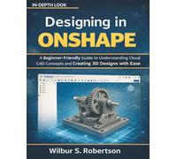 Designing in Onshape: A Beginner-Friendly Guide to Understanding Cloud CAD Concepts and Creating 3D Designs with Ease