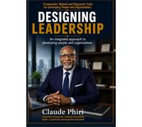 Designing Leadership: Frameworks, Models and Diagnostic Tools for Developing People and Organisations: 1 (The Leadership Design Series)
