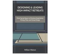 Designing & Leading High-Impact Retreats: From Sacred Space to Premium Experience: Pricing, Flow, and Group Energy (The Transformational Facilitation Series)