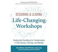 Designing & Leading Life-Changing Workshops: Creating the Conditions for Transformation in Your Groups, Trainings, and Retreats