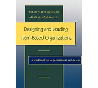 Designing Leading Team Based Organizations Workbook: A Workbook for Organizational Self-Design (Jossey-Bass Business & Management)