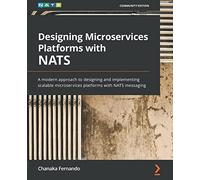 Designing Microservices Platforms with NATS: A modern approach to designing and implementing scalable microservices platforms with NATS messaging