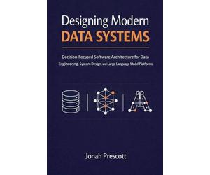 Designing Modern Data Systems: Decision-Focused Software Architecture for Data Engineering, System Design, and Large Language Model Platforms