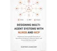 Designing Multi-Agent Systems with NLWeb and MCP: Orchestrate Interoperable Networks of Specialized AI Agents to Discover, Query, and Process Web Data at Scale: 1 (The AI Systems Architect Series)