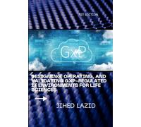 Designing, Operating, and Validating GxP-Regulated IT Environments for Life Sciences: A Practical Guide to Compliance, Cloud, Validation, and Governance for Regulated Organizations