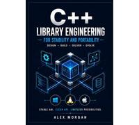 Designing Portable C++ Libraries: Architect Cross-Platform APIs, Ensure ABI Stability, and Future-Proof Your Codebase