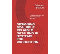DESIGNING SCALABLE RELIABLE DATA AND AI SYSTEMS FOR PRODUCTION: Principles, Patterns, and Practices for Real-World Al