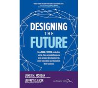 Designing the Future How Ford Toyota and other World-Class Organizations Use Lean Product Developmen