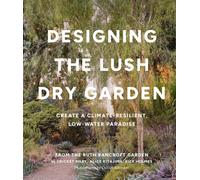 Designing the Lush Dry Garden : How to Create a Climate-Resilient, Low-Water Paradise