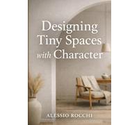 Designing Tiny Spaces with Character: Smart Solutions for Small Homes and Modern Apartments: 1 (The Intentional Living Spaces Series)