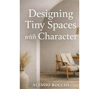 Designing Tiny Spaces with Character: Smart Solutions for Small Homes and Modern Apartments (The Intentional Living Spaces Series)
