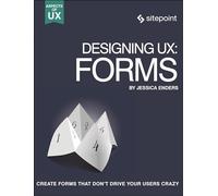 Designing UX: Forms: Forms: Create Forms That Don't Drive Your Users Crazy (Aspects of UX)