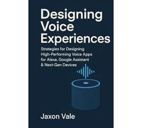 Designing Voice Experiences: Strategies for Designing High-Performing Voice Apps for Alexa, Google Assistant & Next-Gen Devices (Tech and Innovations)