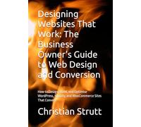 Designing Websites That Work: The Business Owner’s Guide to Web Design and Conversion: How to Design, Build, and Optimise WordPress, Shopify, and ... (The Digital Marketing Mastery Series)