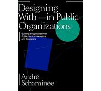 Designing With and Within Public Organizations: Building Bridges Between Public Sector Innovators and Designers: Building Bridges between Public Sector Innovators and Designers