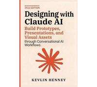 Designing with Claude AI: Build Prototypes, Presentations, and Visual Assets through Conversational AI Workflows