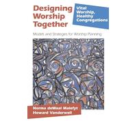 Designing Worship Together: Models And Strategies For Worship Planning (Vital Worship Healthy Congregations)